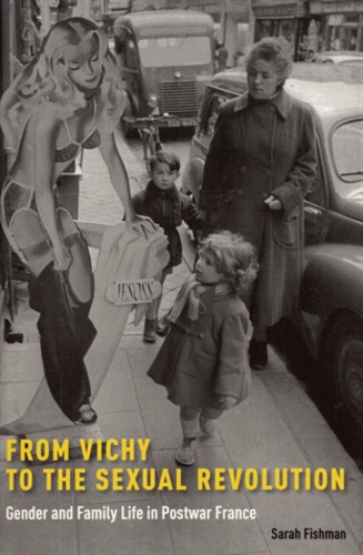 Sarah Fishman - From Vichy to the Sexual Revolution - Gender and Family Life in Postwar France.