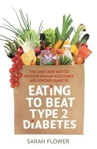 Sarah Flower - Eating to Beat Type 2 Diabetes - The low carb way to reverse insulin resistance and control diabetes.