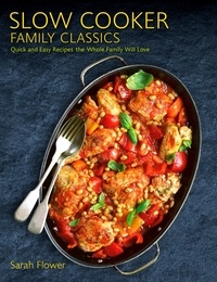 Sarah Flower - Slow Cooker Family Classics - Quick and Easy Recipes the Whole Family Will Love.