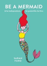 Sarah Ford - Be a Mermaid - &amp; be independent, be powerful, be free.