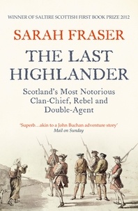 Sarah Fraser - The Last Highlander - Scotland’s Most Notorious Clan Chief, Rebel &amp; Double Agent.