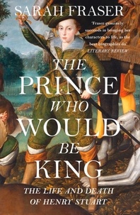 Sarah Fraser - The Prince Who Would Be King - The Life and Death of Henry Stuart.