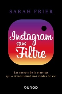 Sarah Frier - Instagram sans filtre - Les secrets de la start-up qui a révolutionné nos modes de vie.