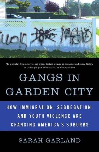 Sarah Garland - Gangs in Garden City - How Immigration, Segregation, and Youth Violence are Changing America's Suburbs.