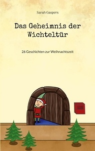 Sarah Gaspers - Das Geheimnis der Wichteltür - 26 Geschichten zur Weihnachtszeit.