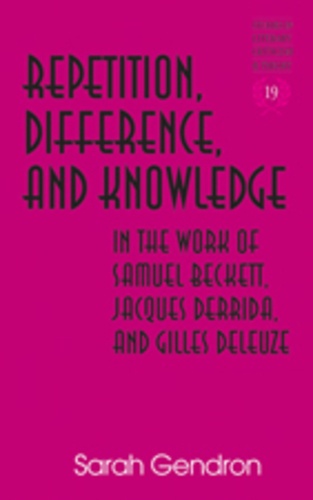 Sarah Gendron - Repetition, Difference, and Knowledge in the Work of Samuel Beckett, Jacques Derrida, and Gilles Deleuze.