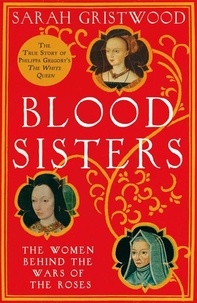 Sarah Gristwood - Blood Sisters - The Hidden Lives of the Women Behind the Wars of the Roses.