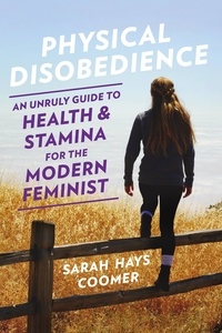 Sarah Hays Coomer - Physical Disobedience - An Unruly Guide to Health and Stamina for the Modern Feminist.