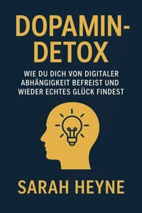 "Dopamin-Detox – Wie du dich von digitaler Abhängigkeit befreist und wieder echtes Glück findest"