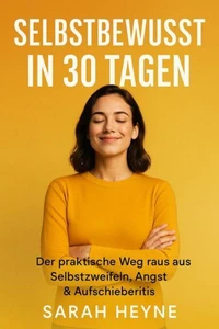 Selbstbewusst in 30 Tagen – Der praktische Weg raus aus Selbstzweifeln, Angst &amp; Aufschieberitis