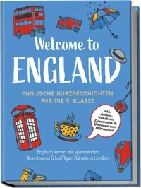 Welcome to England: Englische Kurzgeschichten für die 5. Klasse – Englisch lernen mit spannenden Abenteuern &amp; kniffligen Rätseln in London - inkl. Audios, Vokabeln, Grammatik &amp; Übungen zum Mitmachen
