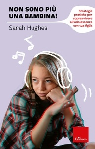 Sarah hughes - Non sono più una bambina! - Strategie pratiche per sopravvivere all’adolescenza con tua figlia.
