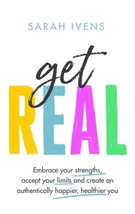 Sarah Ivens - Get Real - Embrace your strengths, accept your limits and create an authentically happier, healthier you.