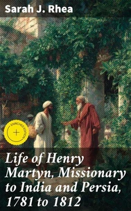 Life of Henry Martyn, Missionary to India and Persia, 1781 to 1812