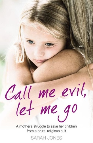 Sarah Jones - Call Me Evil, Let Me Go - A mother’s struggle to save her children from a brutal religious cult.