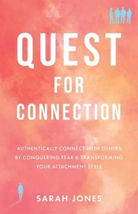 Quest for Connection: Authentically Connect With Others by Conquering Fear & Transforming Your Attachment Style