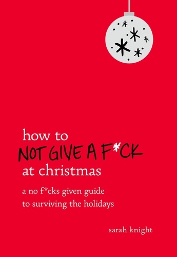 How to Not Give a F*ck at Christmas. A No F*cks Given Guide to Surviving the Holidays