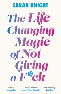 Sarah Knight - The Life-Changing Magic of Not Giving a F**k - The bestselling book everyone is talking about.