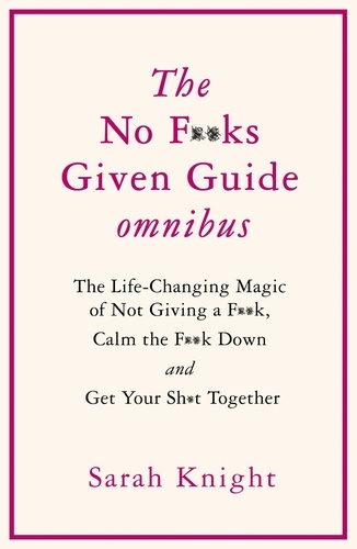THE NO F**KS GIVEN GUIDE OMNIBUS. The Life Changing Magic of Not Giving a F**k, Calm the F**k Down and Get Your Sh*t Together