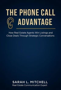 The Phone Call Advantage: How Real Estate Agents Win Listings and Close Deals Through Strategic Conversations
