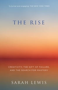 Sarah Lewis - The Rise - Creativity, the Gift of Failure, and the Search for Mastery.
