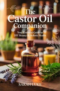 The Castor Oil Companion: Your Essential Guide to DIY Beauty &amp; Holistic Health"