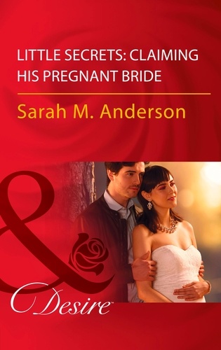 Sarah M. Anderson - Little Secrets: Claiming His Pregnant Bride.