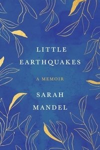 Sarah Mandel - Little Earthquakes - A Memoir.