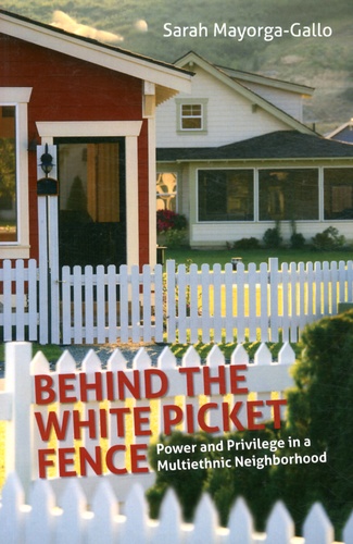 Sarah Mayorga-Gallo - Behind the White Picket Fence - Power and Privilege in a Multiethnic Neighborhood.