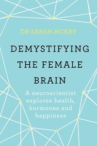 Sarah McKay - Demystifying The Female Brain - A neuroscientist explores health, hormones and happiness.