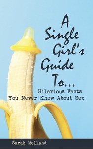  Sarah Melland - A Single Girl's Guide to...Hilarious Facts You Never Knew About Sex.