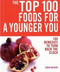 Sarah Merson - The Top 100 Foods for a Younger You - 100 Remedies to Turn Back the Clock.