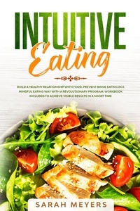  Sarah Meyers - Intuitive Eating: Build a Healthy Relationship with Food. Prevent Binge Eating in a Mindful Eating Way with a Revolutionary Program. Workbook Included to Achieve Visible Results in A Short Time.