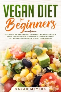  Sarah Meyers - Vegan Diet for Beginners: Delicious Plant Based Recipes. The Perfect Vegan Lifestyle for Weight Loss with a Meal Plan Easily to Combine with Keto Diet. An Effective Cookbook to Start Eating Healthy.