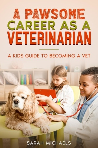  Sarah Michaels - A Pawsome Career as a Veterinarian: A Kids Guide to Becoming a Vet.
