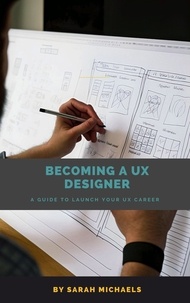  Sarah Michaels - Becoming a UX Designer: A Comprehensive Guide to Launch Your UX Career.