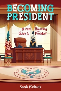  Sarah Michaels - Becoming President: A Kids Guide to Becoming the President.