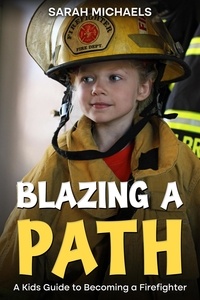  Sarah Michaels - Blazing a Path: A Kids Guide to Becoming a Firefighter.