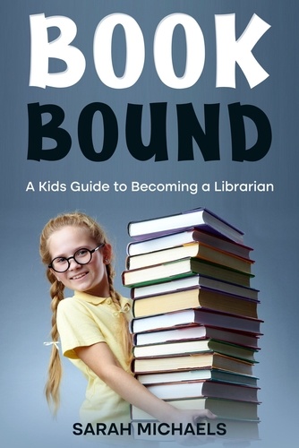  Sarah Michaels - Book Bound: A Kids Guide to Becoming a Librarian.