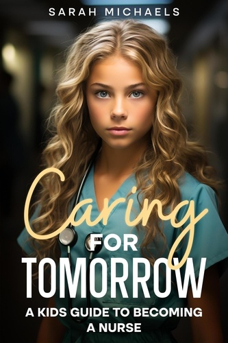  Sarah Michaels - Caring for Tomorrow: A Kids Guide to Becoming a Nurse.