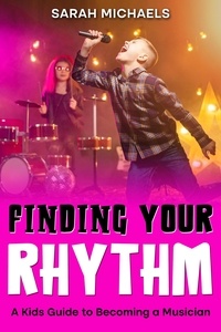  Sarah Michaels - Finding Your Rhythm: A Kids Guide to Becoming a Musician.