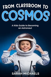  Sarah Michaels - From Classroom to Cosmos: A Kids Guide to Becoming an Astronaut.