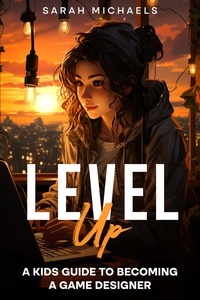  Sarah Michaels - Level Up: A Kids Guide to Becoming a Game Designer.