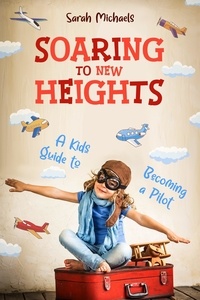 Sarah Michaels - Soaring to New Heights: A Kid's Guide to Becoming a Pilot.