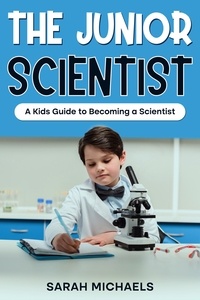  Sarah Michaels - The Junior Scientist: A Kids Guide to Becoming a Scientist.