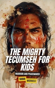  Sarah Michaels - The Mighty Tecumseh for Kids: Warrior and Peacemaker.