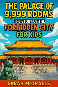 The Palace of 9,999 Rooms: The Story of the Forbidden City For Kids
