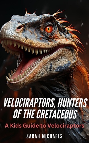  Sarah Michaels - Velociraptors, Hunters of the Cretaceous: A Kids Guide to Velociraptors - Investigating Dinosaurs for Kids.