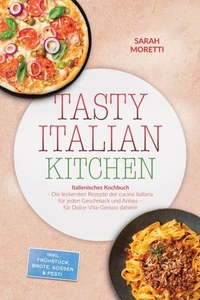 Tasty Italian Kitchen: Italienisches Kochbuch - Die leckersten Rezepte der cucina italiana für jeden Geschmack und Anlass – für Dolce-Vita-Genuss daheim – inkl. Frühstück, Brote, Soßen & Pesti