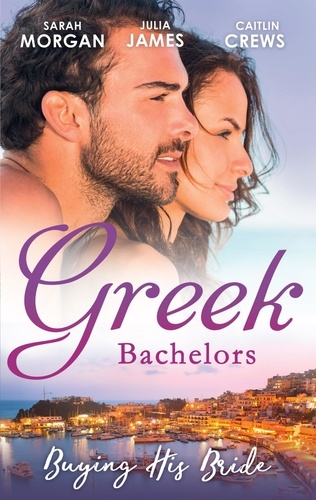 Sarah Morgan et Caitlin Crews - Greek Bachelors: Buying His Bride - Bought: The Greek's Innocent Virgin / His for a Price / Securing the Greek's Legacy.